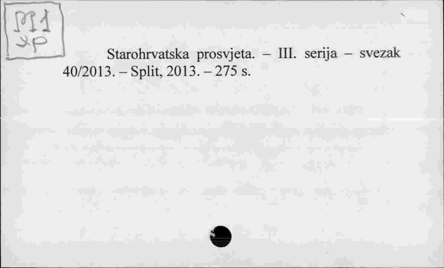 ﻿Starohrvatska prosvjeta. - III. serija - svezak 40/2013.-Split, 2013.-275 s.